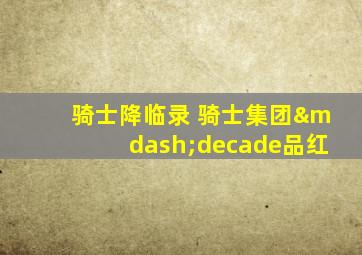 骑士降临录 骑士集团—decade品红